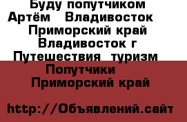 Буду попутчиком  Артём - Владивосток   - Приморский край, Владивосток г. Путешествия, туризм » Попутчики   . Приморский край